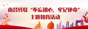南昌残联“不忘初心，牢记使命”主题教育